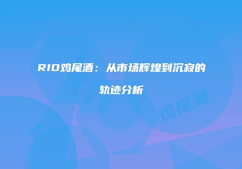 RIO鸡尾酒：从市场辉煌到沉寂的轨迹分析