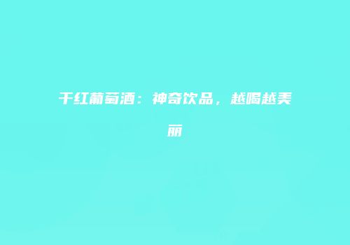干红葡萄酒：神奇饮品，越喝越美丽