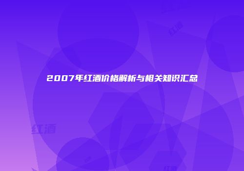 2007年红酒价格解析与相关知识汇总
