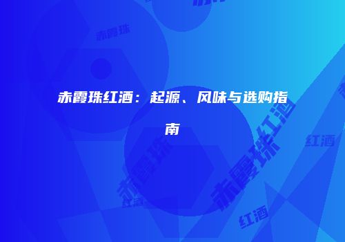 赤霞珠红酒：起源、风味与选购指南
