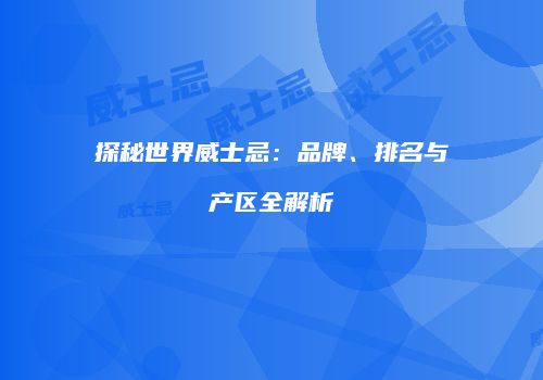 探秘世界威士忌：品牌、排名与产区全解析