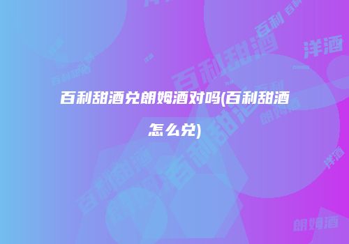 百利甜酒兑朗姆酒对吗(百利甜酒怎么兑)