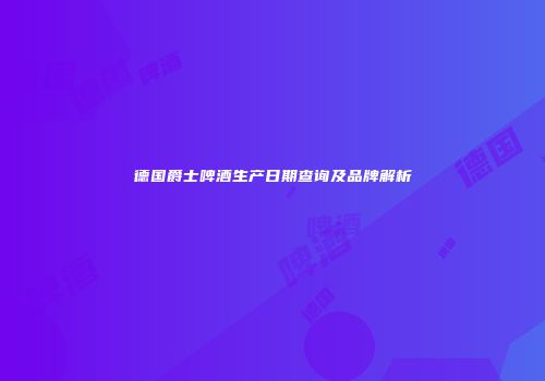 德国爵士啤酒生产日期查询及品牌解析