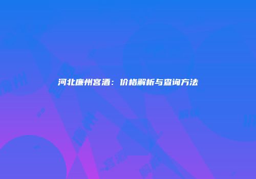 河北廉州宫酒：价格解析与查询方法