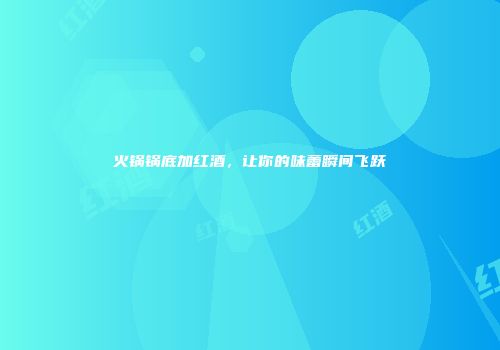 火锅锅底加红酒，让你的味蕾瞬间飞跃