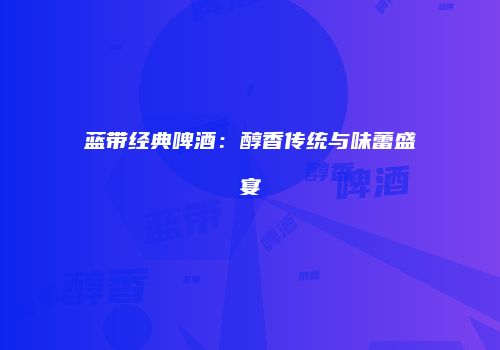 蓝带经典啤酒：醇香传统与味蕾盛宴
