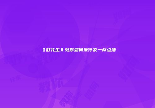 《好先生》教你如何像行家一样点酒