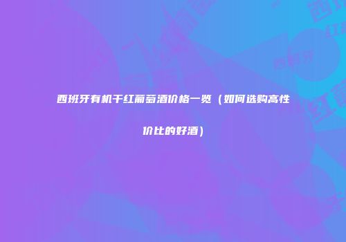 西班牙有机干红葡萄酒价格一览（如何选购高性价比的好酒）