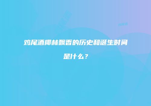 鸡尾酒椰林飘香的历史和诞生时间是什么？