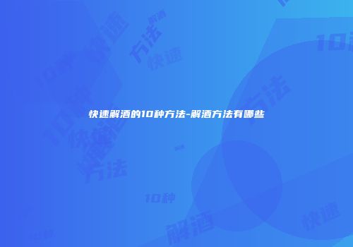 快速解酒的10种方法-解酒方法有哪些