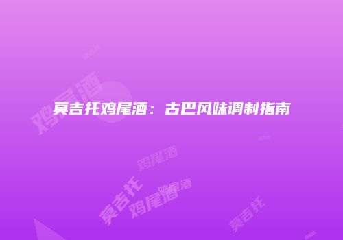 莫吉托鸡尾酒：古巴风味调制指南