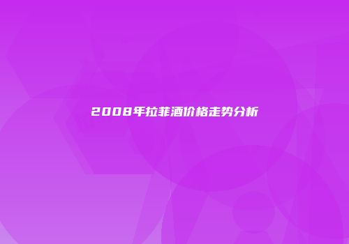 2008年拉菲酒价格走势分析