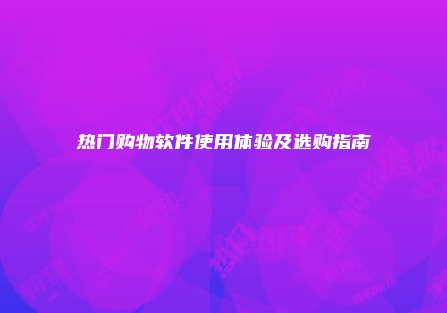 热门购物软件使用体验及选购指南