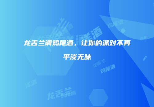 龙舌兰调鸡尾酒，让你的派对不再平淡无味