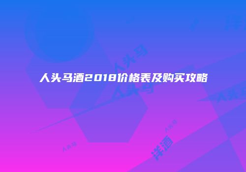 人头马酒2018价格表及购买攻略