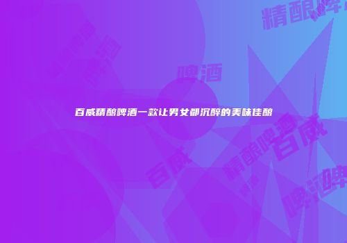 百威精酿啤酒一款让男女都沉醉的美味佳酿
