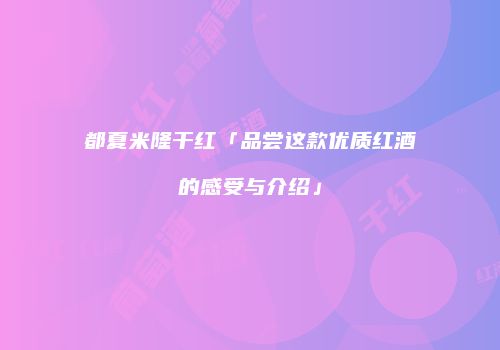 都夏米隆干红「品尝这款优质红酒的感受与介绍」