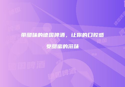 带甜味的德国啤酒，让你的口腔感受甜蜜的滋味
