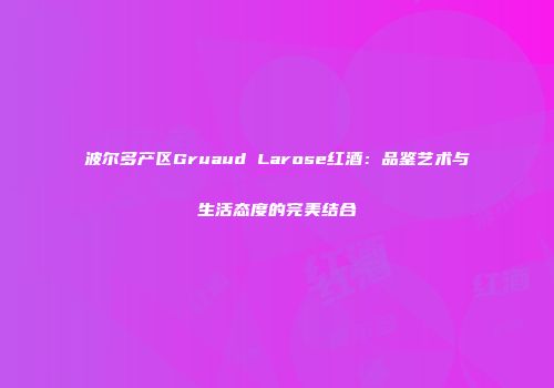 波尔多产区Gruaud Larose红酒：品鉴艺术与生活态度的完美结合