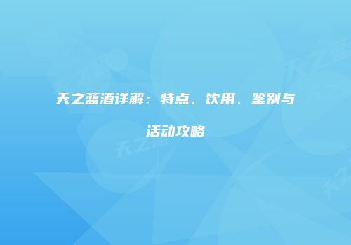 天之蓝酒详解：特点、饮用、鉴别与活动攻略