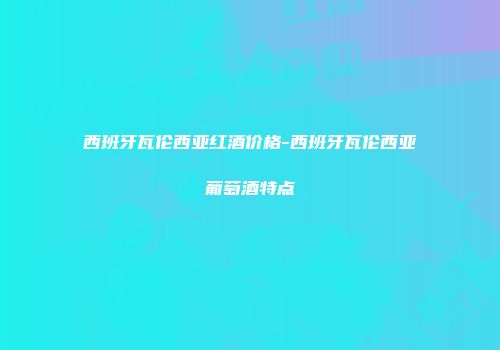 西班牙瓦伦西亚红酒价格-西班牙瓦伦西亚葡萄酒特点