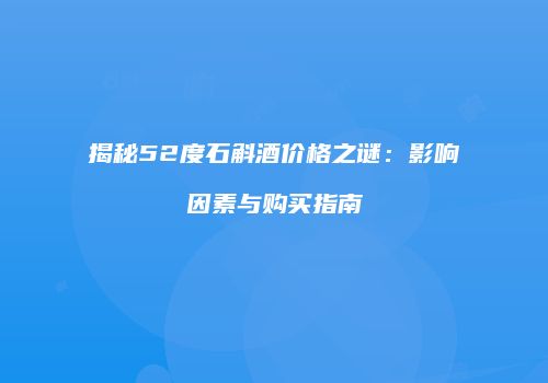 揭秘52度石斛酒价格之谜：影响因素与购买指南