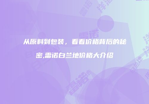 从原料到包装，看看价格背后的秘密,雷诺白兰地价格大介绍