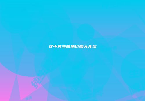汉中纯生啤酒价格大介绍