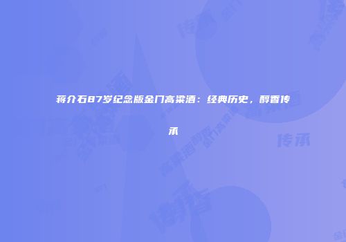 蒋介石87岁纪念版金门高粱酒：经典历史，醇香传承