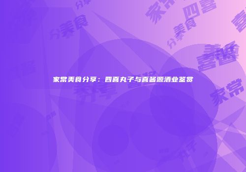家常美食分享：四喜丸子与喜酱源酒业鉴赏