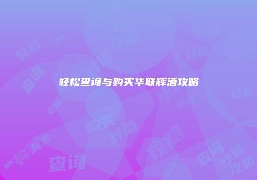 轻松查询与购买华联辉酒攻略