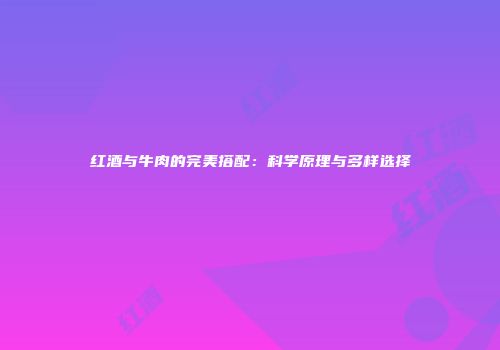 红酒与牛肉的完美搭配：科学原理与多样选择