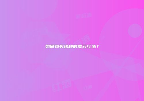 如何购买稀缺的德云红酒？