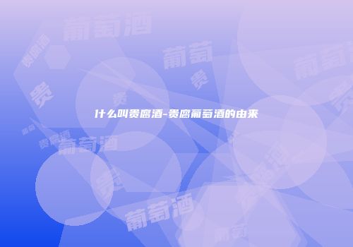 什么叫贵腐酒-贵腐葡萄酒的由来