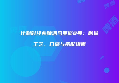 比利时经典啤酒马里斯8号：酿造工艺、口感与搭配指南