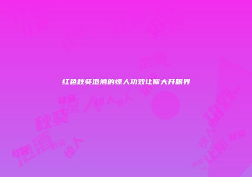 红色秋葵泡酒的惊人功效让你大开眼界