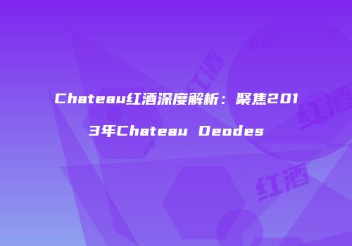 Chateau红酒深度解析：聚焦2013年Chateau Deodes