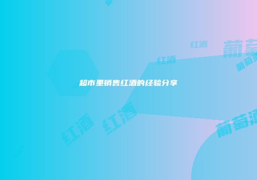 超市里销售红酒的经验分享