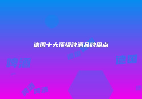 德国十大顶级啤酒品牌盘点