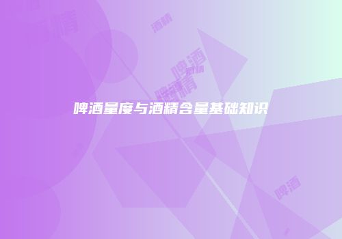 啤酒量度与酒精含量基础知识