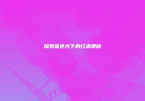 探索蓝色光下的红酒奥秘