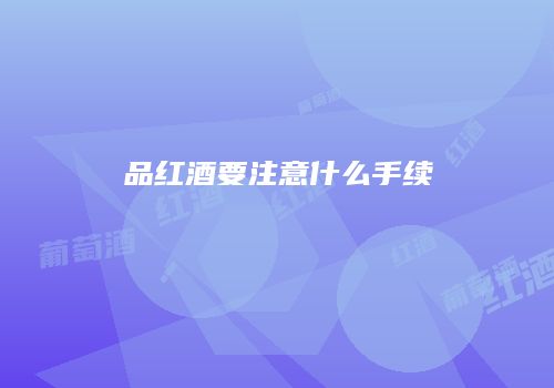 品红酒要注意什么手续