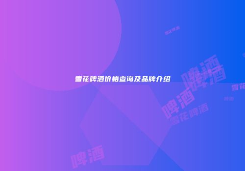 雪花啤酒价格查询及品牌介绍