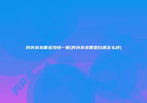 趵突泉泉香多少钱一瓶(趵突泉泉香型白酒怎么样)