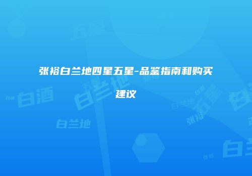 张裕白兰地四星五星-品鉴指南和购买建议