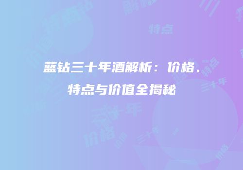 蓝钻三十年酒解析：价格、特点与价值全揭秘