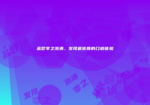 品尝零之泡酒，发现最优质的口感体验