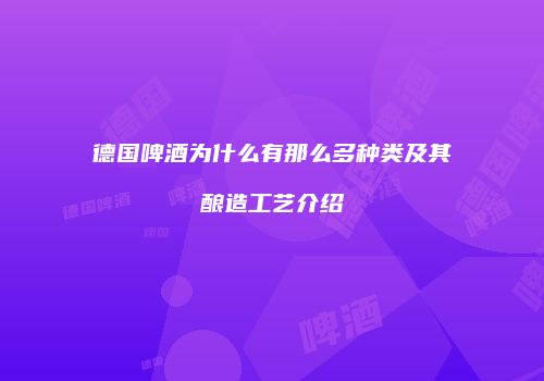 德国啤酒为什么有那么多种类及其酿造工艺介绍