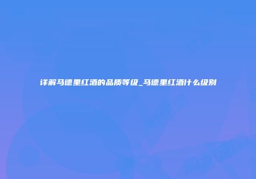 详解马德里红酒的品质等级_马德里红酒什么级别