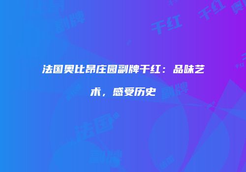 法国奥比昂庄园副牌干红：品味艺术，感受历史